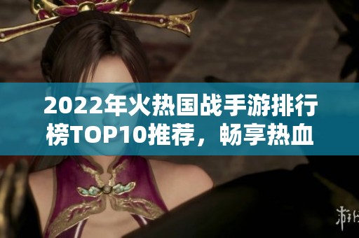 2022年火热国战手游排行榜TOP10推荐，畅享热血对战体验