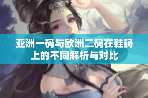 亚洲一码与欧洲二码在鞋码上的不同解析与对比