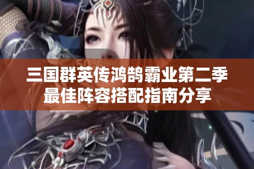 三国群英传鸿鹄霸业第二季最佳阵容搭配指南分享