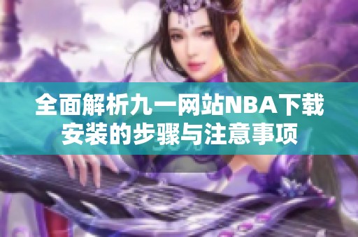 全面解析九一网站NBA下载安装的步骤与注意事项