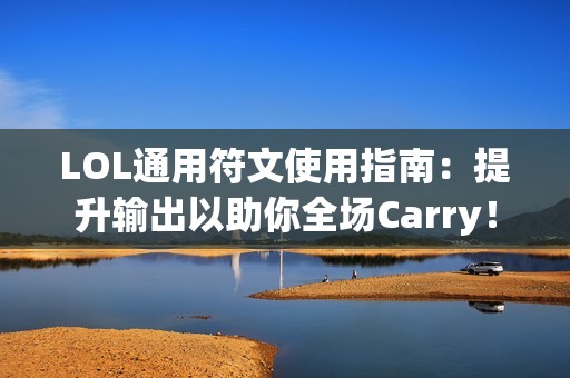 LOL通用符文使用指南：提升输出以助你全场Carry！