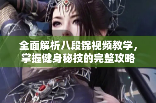 全面解析八段锦视频教学，掌握健身秘技的完整攻略