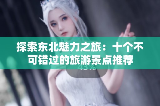 探索东北魅力之旅：十个不可错过的旅游景点推荐