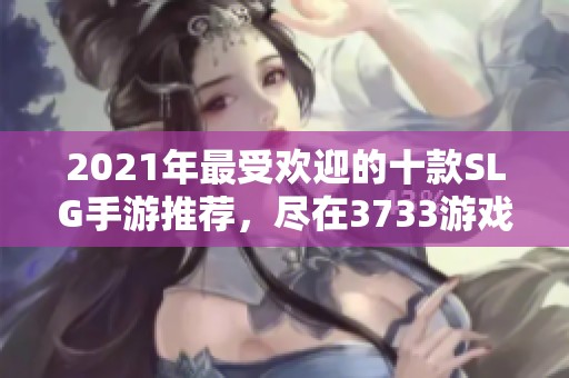 2021年最受欢迎的十款SLG手游推荐，尽在3733游戏榜单