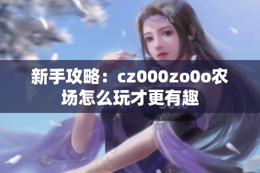 新手攻略：cz000zo0o农场怎么玩才更有趣