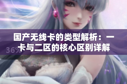 国产无线卡的类型解析：一卡与二区的核心区别详解