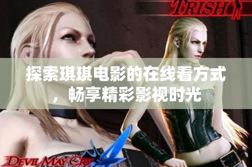 探索琪琪电影的在线看方式，畅享精彩影视时光