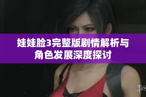 娃娃脸3完整版剧情解析与角色发展深度探讨