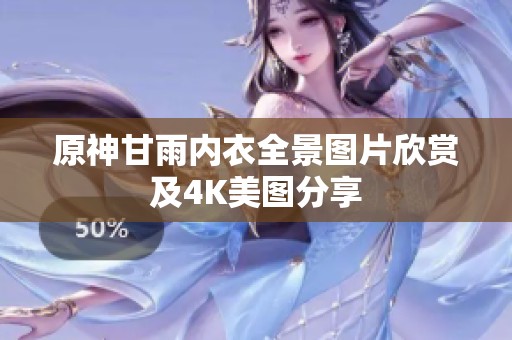 原神甘雨内衣全景图片欣赏及4K美图分享