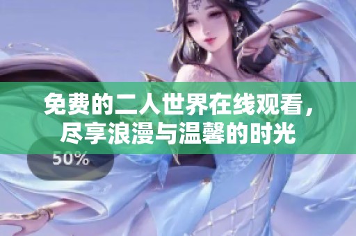 免费的二人世界在线观看，尽享浪漫与温馨的时光