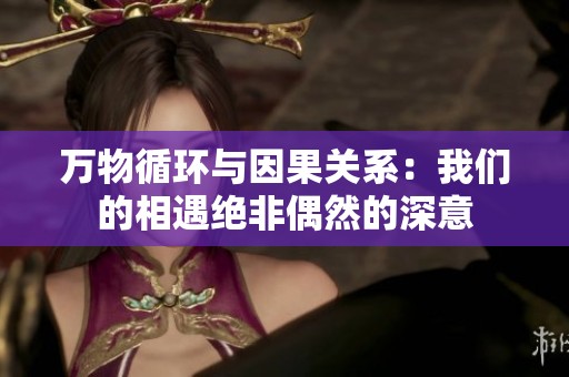 万物循环与因果关系：我们的相遇绝非偶然的深意