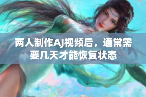 两人制作AJ视频后，通常需要几天才能恢复状态