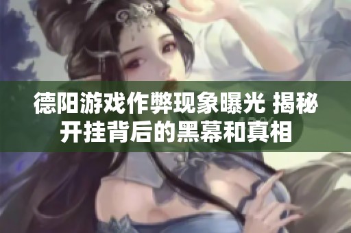 德阳游戏作弊现象曝光 揭秘开挂背后的黑幕和真相