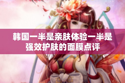 韩国一半是亲肤体验一半是强效护肤的面膜点评