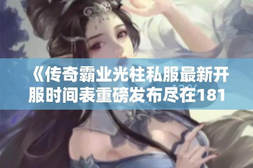 《传奇霸业光柱私服最新开服时间表重磅发布尽在18183传奇频道》