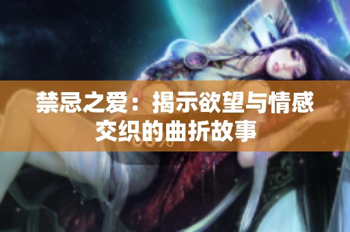 禁忌之爱：揭示欲望与情感交织的曲折故事