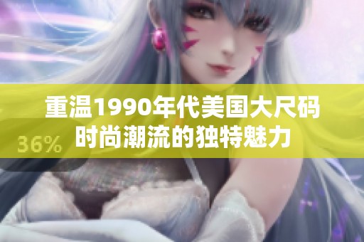 重温1990年代美国大尺码时尚潮流的独特魅力