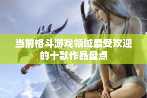当前格斗游戏领域最受欢迎的十款作品盘点