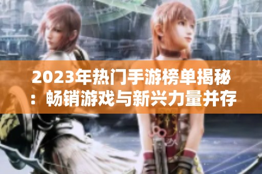 2023年热门手游榜单揭秘：畅销游戏与新兴力量并存