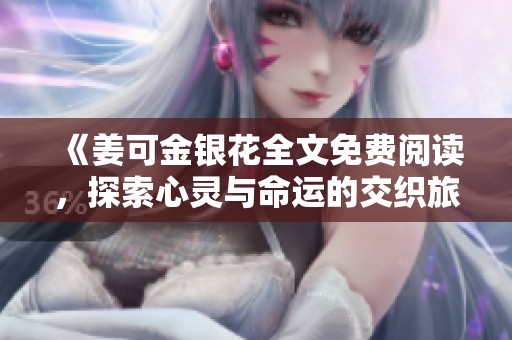 《姜可金银花全文免费阅读，探索心灵与命运的交织旅程》