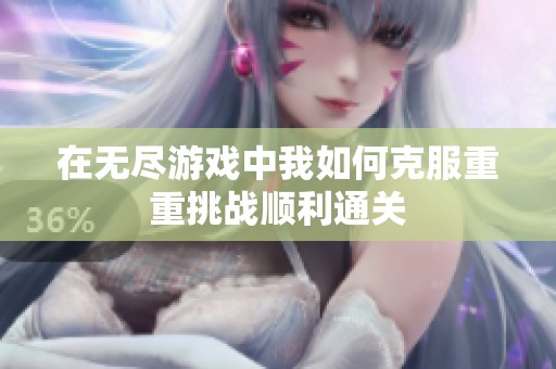 在无尽游戏中我如何克服重重挑战顺利通关