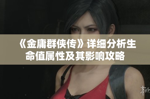 《金庸群侠传》详细分析生命值属性及其影响攻略