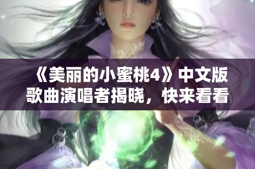 《美丽的小蜜桃4》中文版歌曲演唱者揭晓，快来看看是谁！