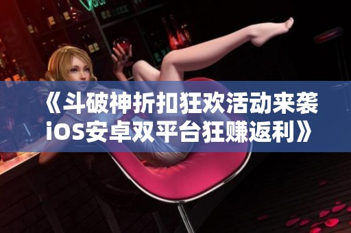 《斗破神折扣狂欢活动来袭 iOS安卓双平台狂赚返利》