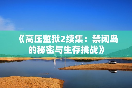 《高压监狱2续集：禁闭岛的秘密与生存挑战》