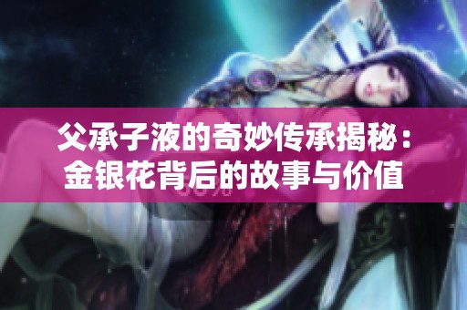 父承子液的奇妙传承揭秘：金银花背后的故事与价值