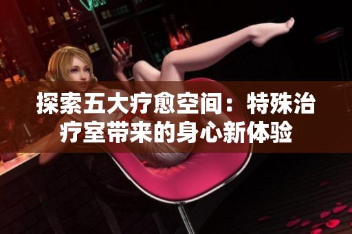 探索五大疗愈空间：特殊治疗室带来的身心新体验