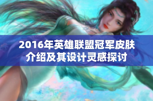 2016年英雄联盟冠军皮肤介绍及其设计灵感探讨