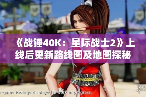 《战锤40K：星际战士2》上线后更新路线图及地图探秘
