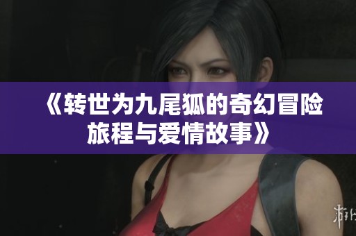 《转世为九尾狐的奇幻冒险旅程与爱情故事》