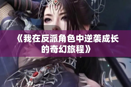 《我在反派角色中逆袭成长的奇幻旅程》