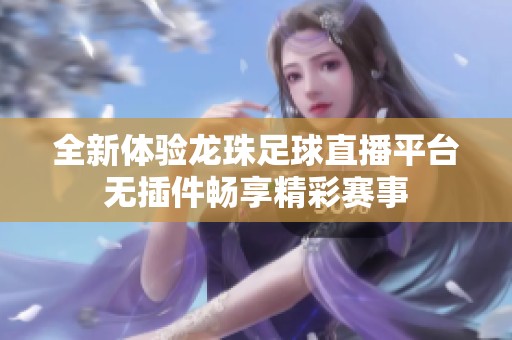 全新体验龙珠足球直播平台无插件畅享精彩赛事