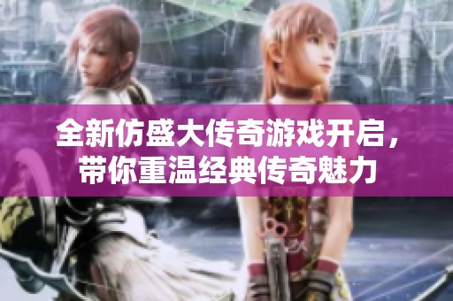 全新仿盛大传奇游戏开启，带你重温经典传奇魅力