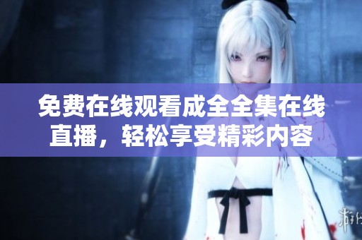 免费在线观看成全全集在线直播，轻松享受精彩内容