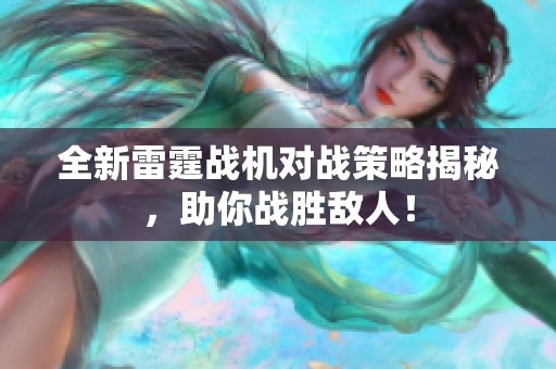 全新雷霆战机对战策略揭秘，助你战胜敌人！