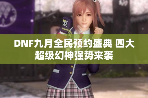 DNF九月全民预约盛典 四大超级幻神强势来袭