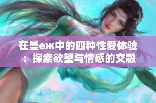在曼еж中的四种性爱体验：探索欲望与情感的交融
