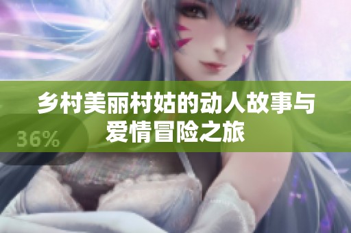 乡村美丽村姑的动人故事与爱情冒险之旅