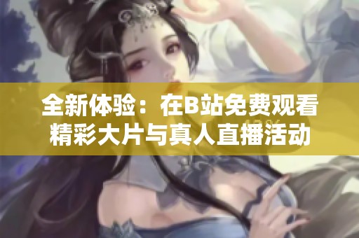 全新体验：在B站免费观看精彩大片与真人直播活动