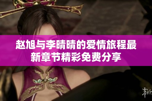 赵旭与李晴晴的爱情旅程最新章节精彩免费分享