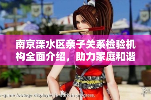 南京溧水区亲子关系检验机构全面介绍，助力家庭和谐发展