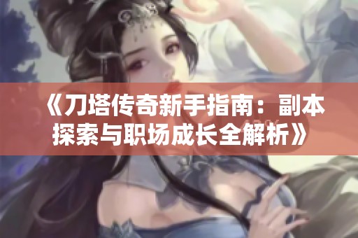 《刀塔传奇新手指南：副本探索与职场成长全解析》