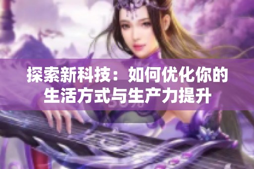 探索新科技：如何优化你的生活方式与生产力提升