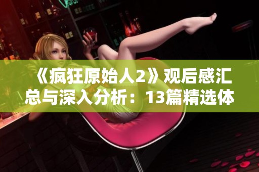 《疯狂原始人2》观后感汇总与深入分析：13篇精选体会分享