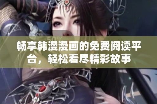 畅享韩漫漫画的免费阅读平台，轻松看尽精彩故事