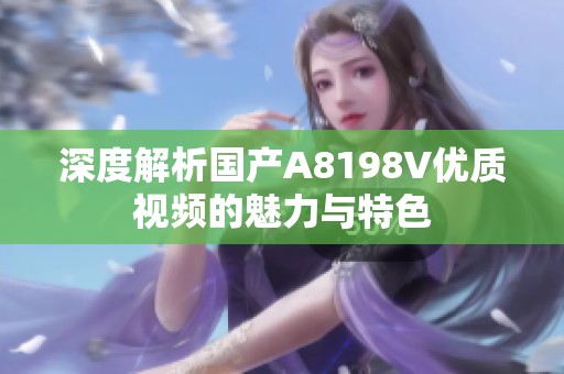 深度解析国产A8198V优质视频的魅力与特色